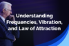 Understanding Frequencies, Vibration and Law of Attraction
